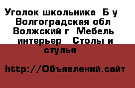 Уголок школьника. Б/у. - Волгоградская обл., Волжский г. Мебель, интерьер » Столы и стулья   